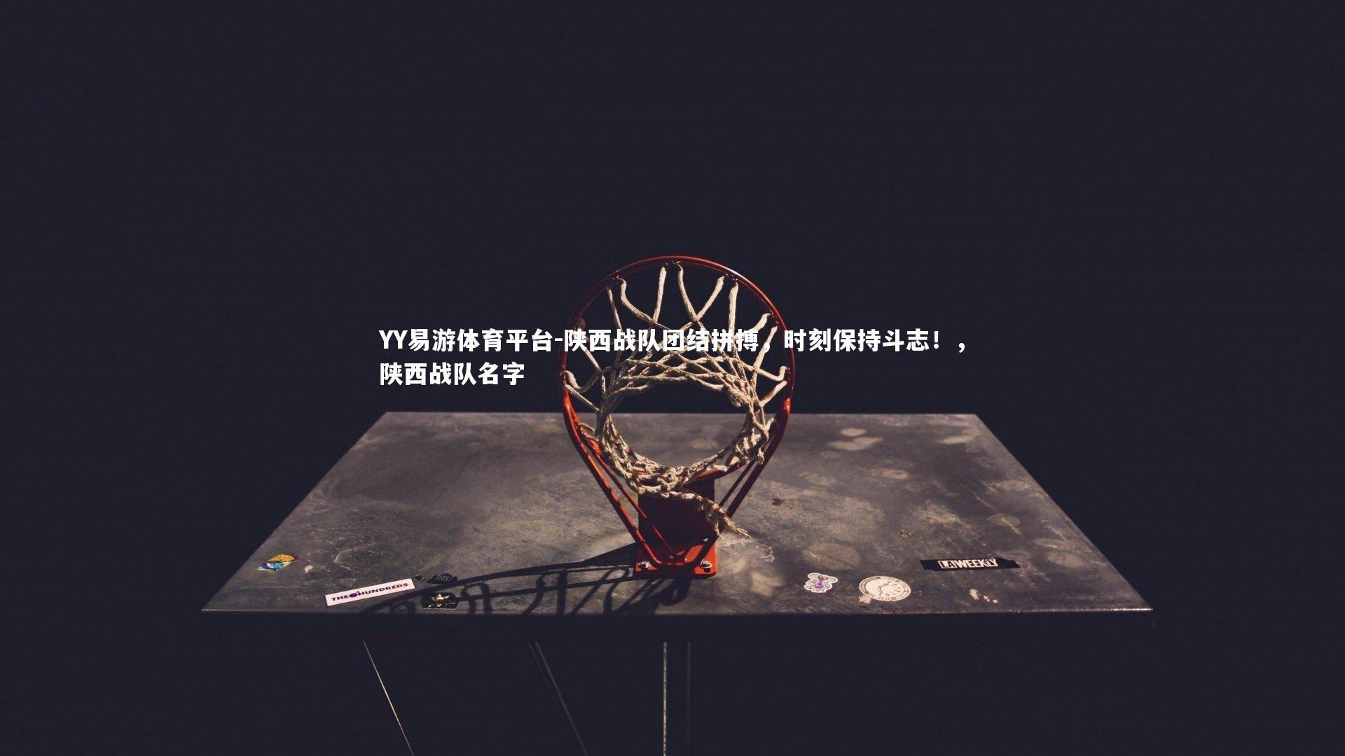 陕西战队团结拼搏,时刻保持斗志!,陕西战队名字