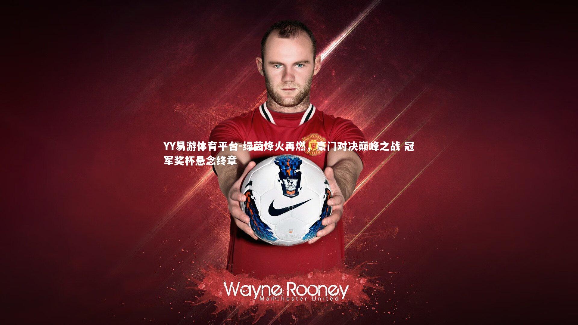 绿茵烽火再燃，豪门对决巅峰之战 冠军奖杯悬念终章