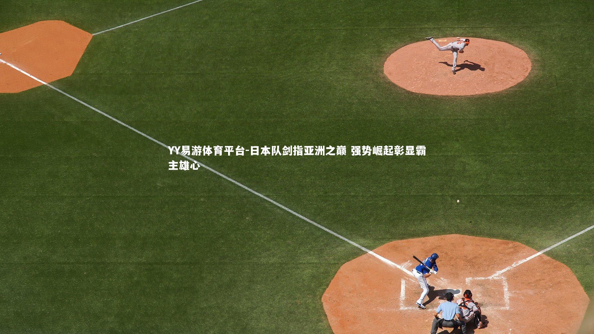 YY易游体育平台-日本队剑指亚洲之巅 强势崛起彰显霸主雄心