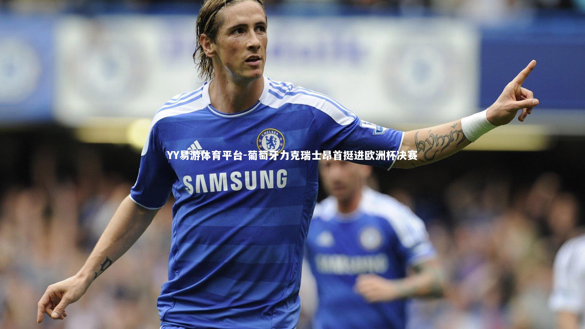 YY易游体育平台-葡萄牙力克瑞士昂首挺进欧洲杯决赛