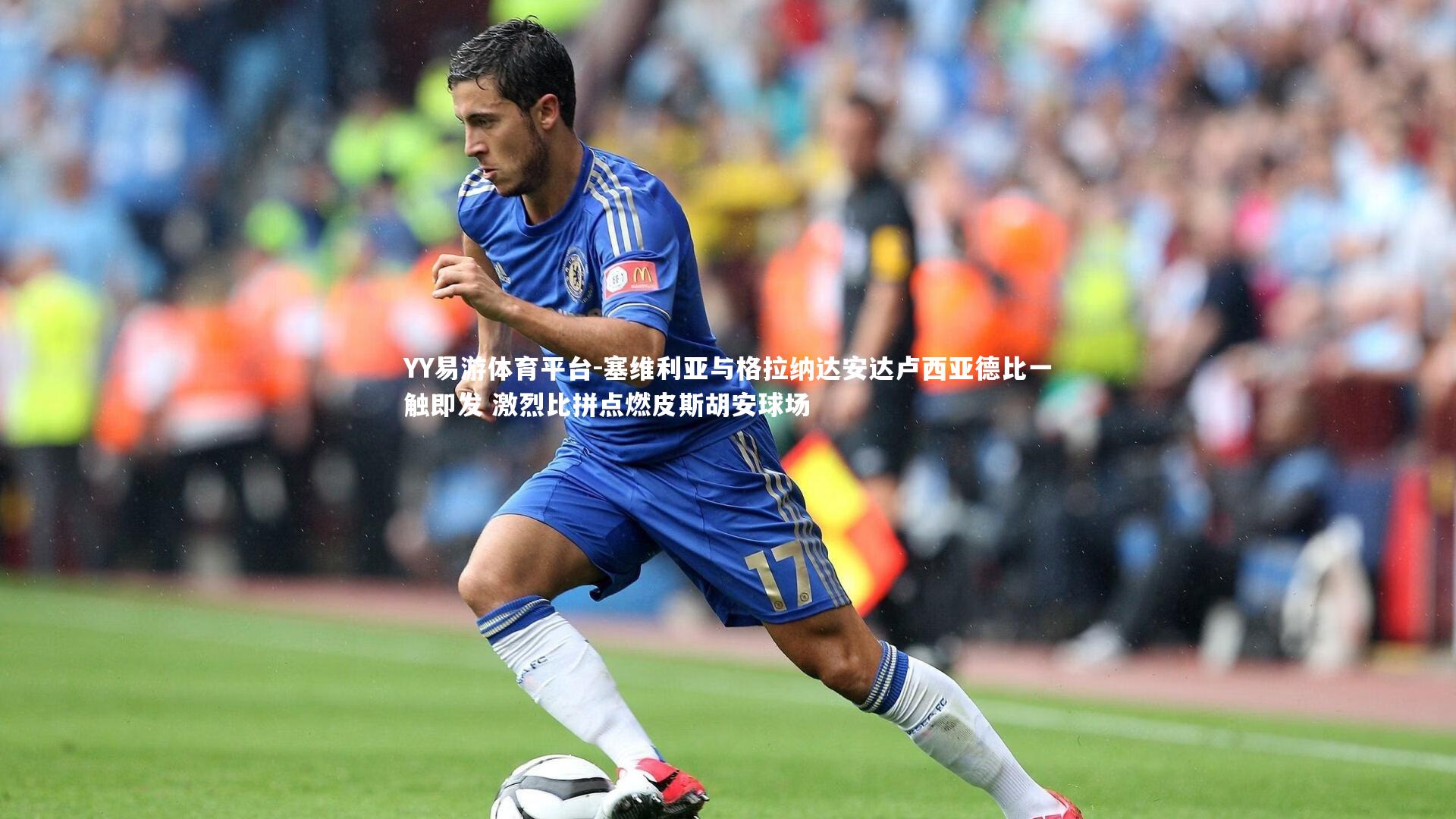 塞维利亚与格拉纳达安达卢西亚德比一触即发 激烈比拼点燃皮斯胡安球场