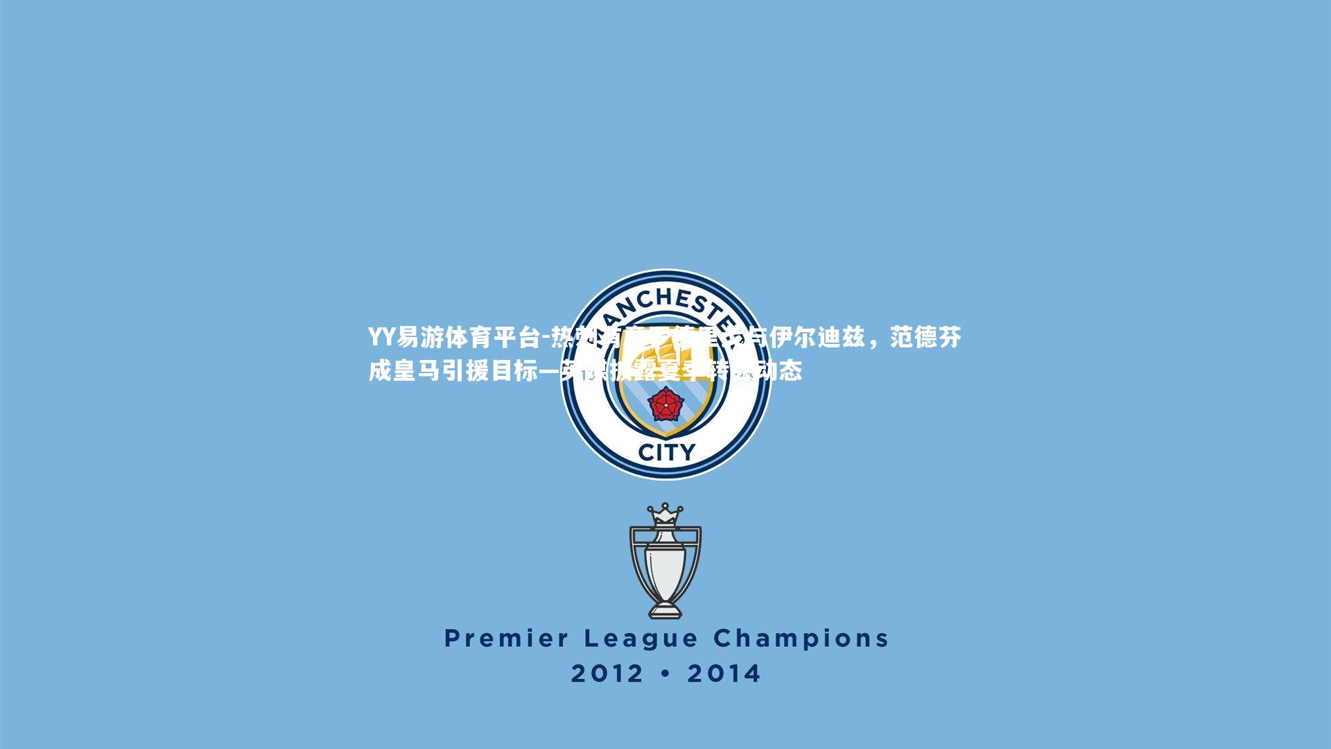 YY易游体育平台-热刺有意罗德里戈与伊尔迪兹，范德芬成皇马引援目标—英媒披露夏季转会动态