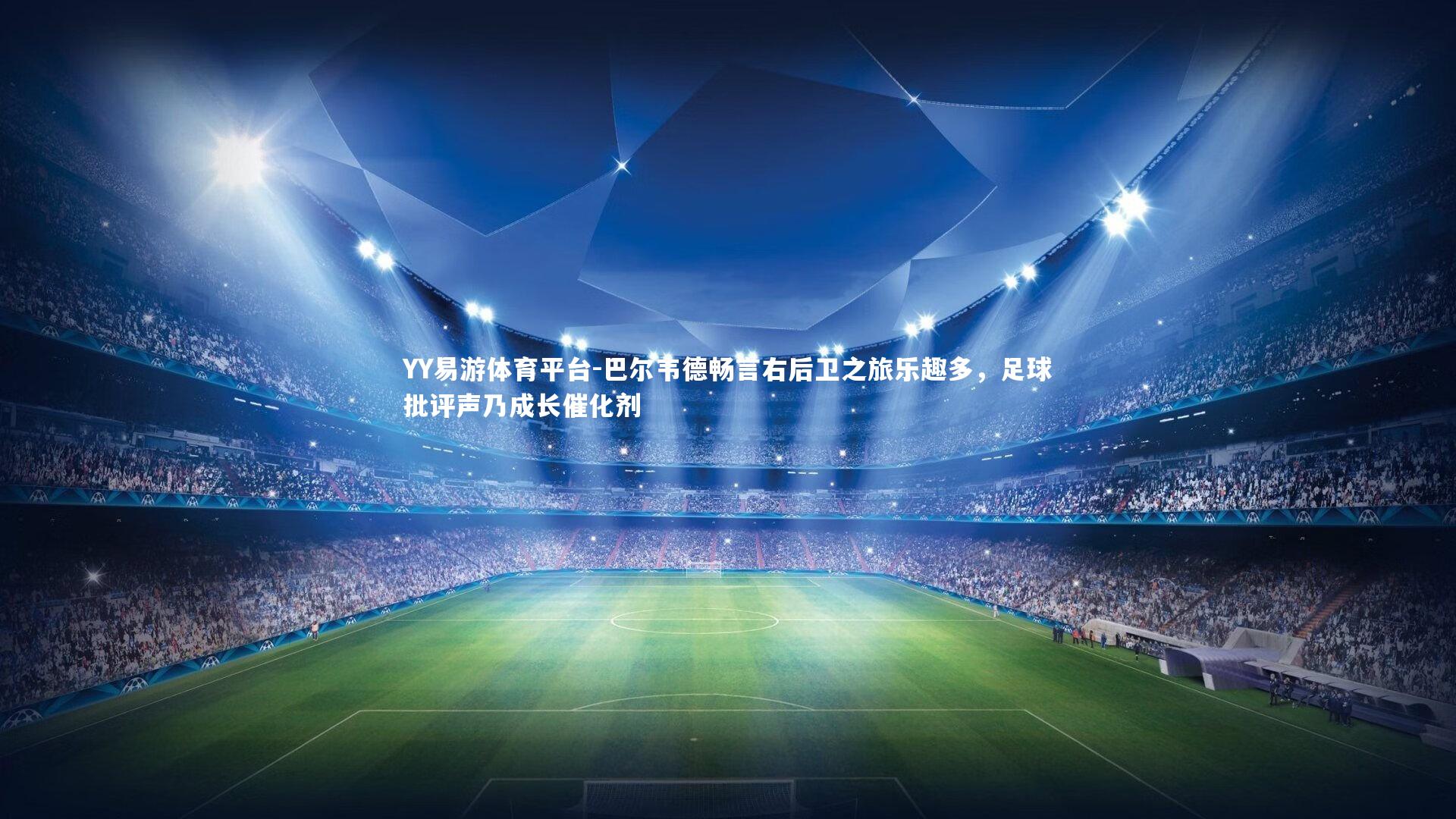 YY易游体育平台-巴尔韦德畅言右后卫之旅乐趣多，足球批评声乃成长催化剂