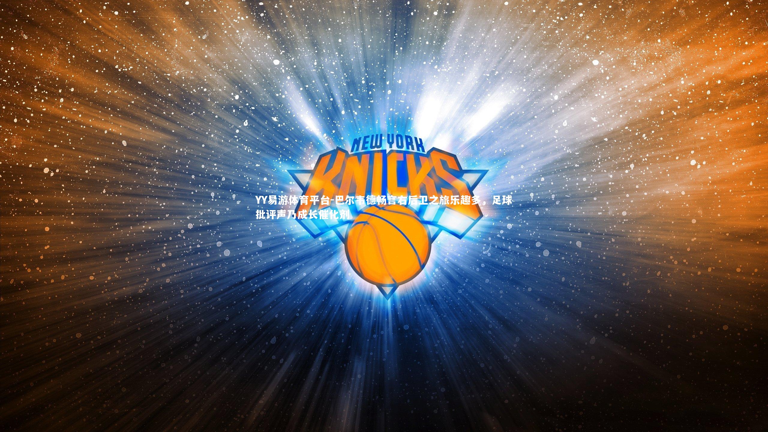 巴尔韦德畅言右后卫之旅乐趣多，足球批评声乃成长催化剂