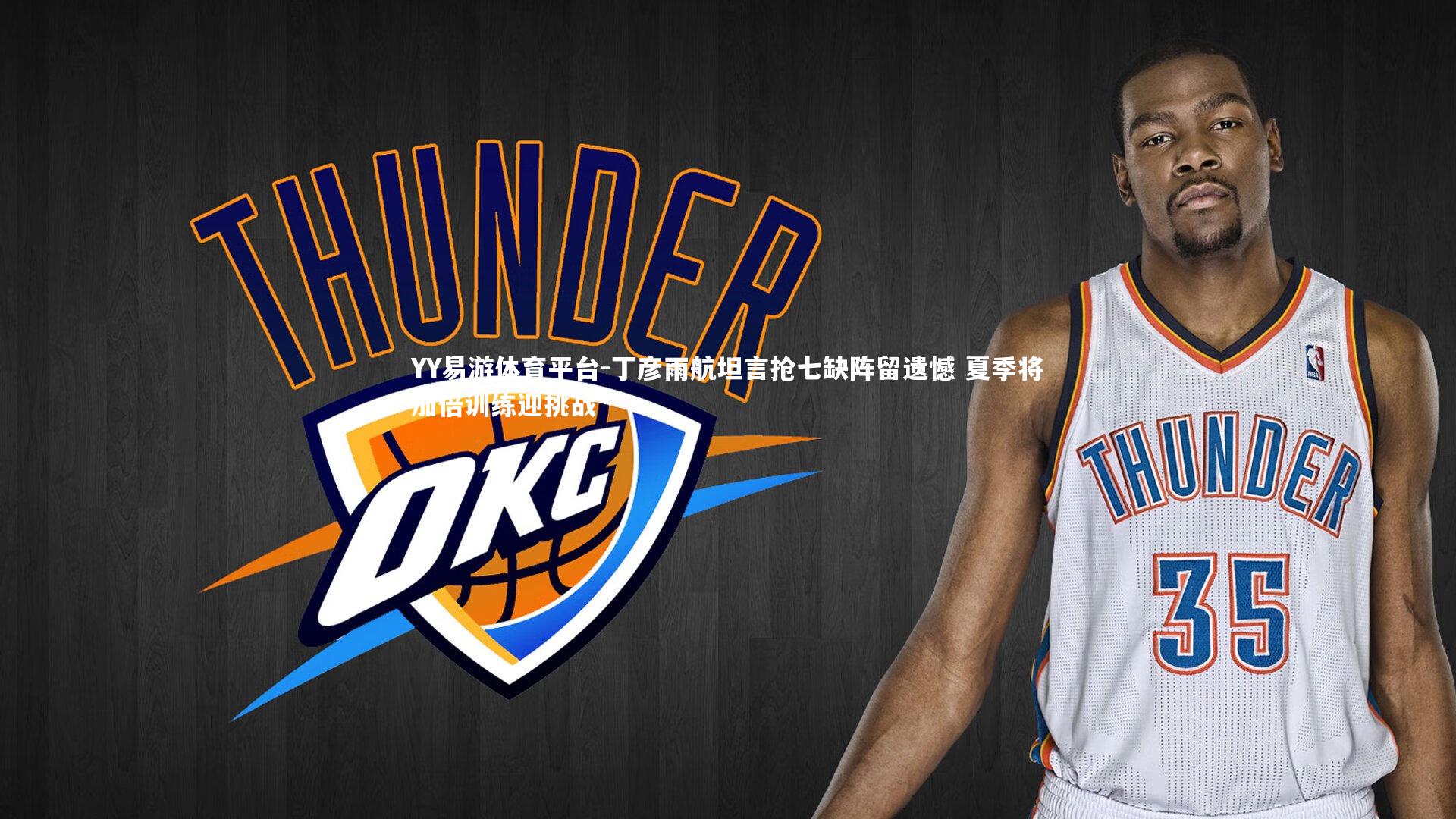 YY易游体育平台-丁彦雨航坦言抢七缺阵留遗憾 夏季将加倍训练迎挑战