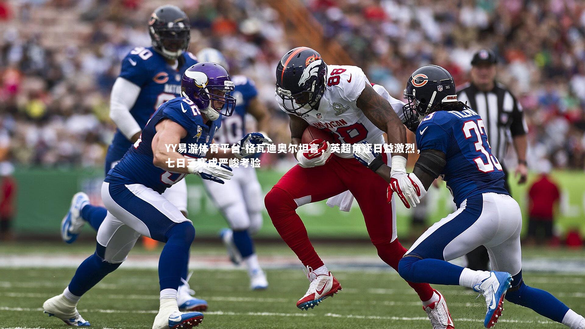 YY易游体育平台-格瓦迪奥尔坦言，英超角逐日益激烈，七日三赛成严峻考验